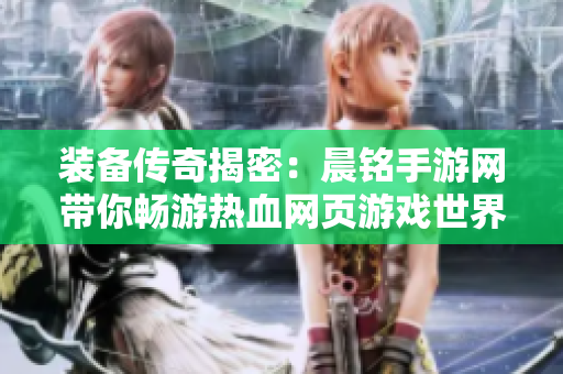 装备传奇揭密：晨铭手游网带你畅游热血网页游戏世界