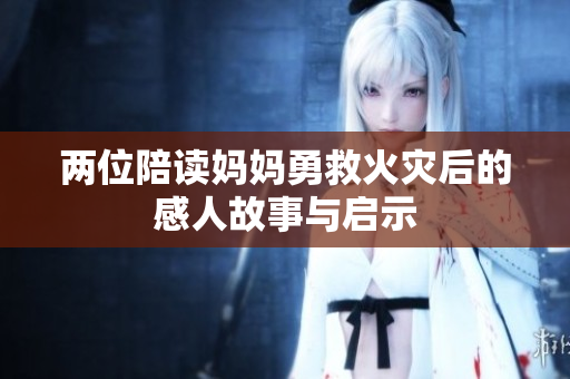 两位陪读妈妈勇救火灾后的感人故事与启示