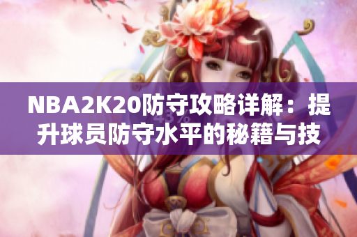 NBA2K20防守攻略详解：提升球员防守水平的秘籍与技巧