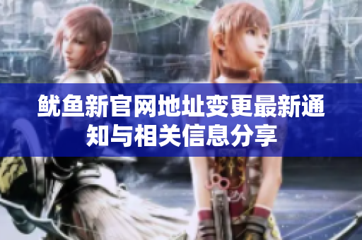 鱿鱼新官网地址变更最新通知与相关信息分享
