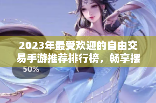 2023年最受欢迎的自由交易手游推荐排行榜，畅享摆摊乐趣