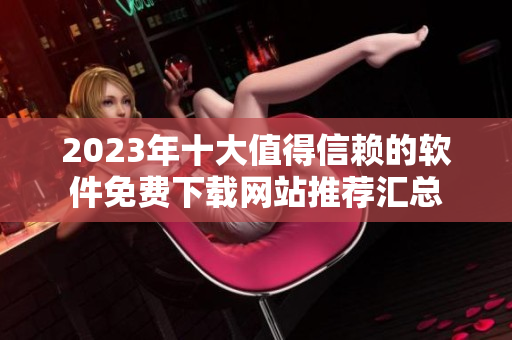 2023年十大值得信赖的软件免费下载网站推荐汇总