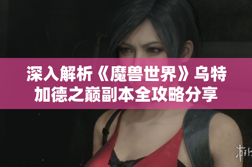 深入解析《魔兽世界》乌特加德之巅副本全攻略分享