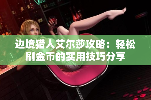 边境猎人艾尔莎攻略：轻松刷金币的实用技巧分享