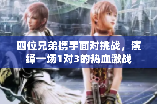 四位兄弟携手面对挑战，演绎一场1对3的热血激战