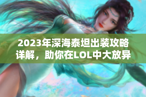2023年深海泰坦出装攻略详解，助你在LOL中大放异彩