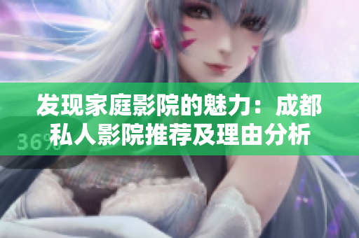 发现家庭影院的魅力：成都私人影院推荐及理由分析