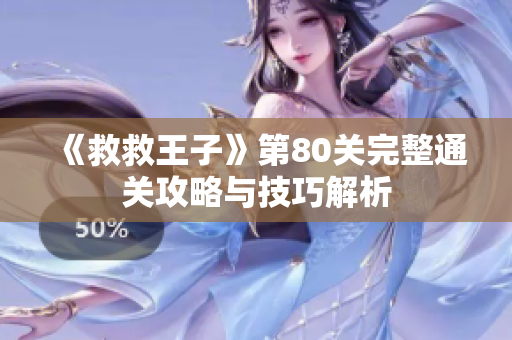 《救救王子》第80关完整通关攻略与技巧解析