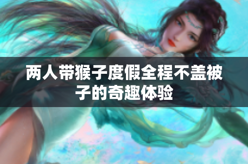 两人带猴子度假全程不盖被子的奇趣体验