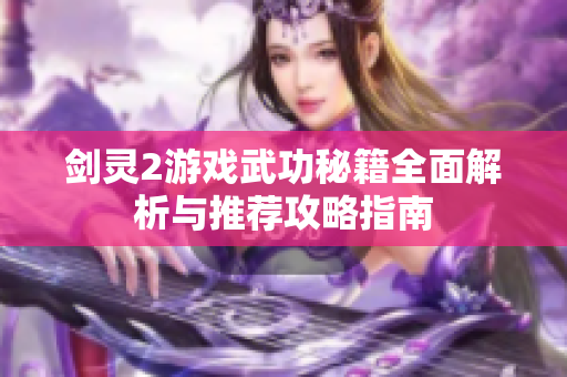 剑灵2游戏武功秘籍全面解析与推荐攻略指南