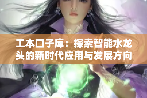 工本口子库：探索智能水龙头的新时代应用与发展方向