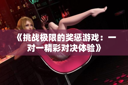 《挑战极限的奖惩游戏：一对一精彩对决体验》
