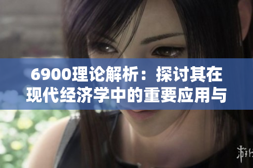 6900理论解析：探讨其在现代经济学中的重要应用与影响