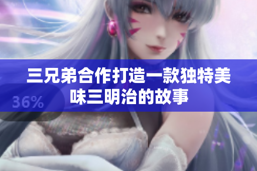 三兄弟合作打造一款独特美味三明治的故事