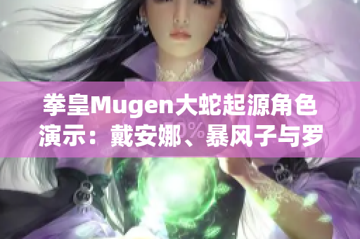 拳皇Mugen大蛇起源角色演示：戴安娜、暴风子与罗兹威尔的超必杀技解析