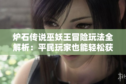 炉石传说巫妖王冒险玩法全解析：平民玩家也能轻松获取皮肤！
