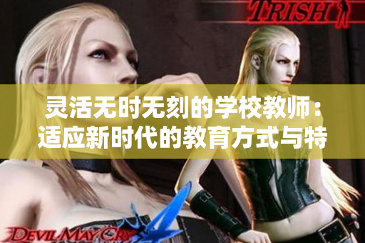 灵活无时无刻的学校教师：适应新时代的教育方式与特点