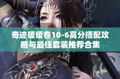 奇迹暖暖卷10-6高分搭配攻略与最佳套装推荐合集