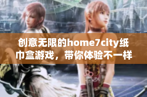 创意无限的home7city纸巾盒游戏，带你体验不一样的乐趣
