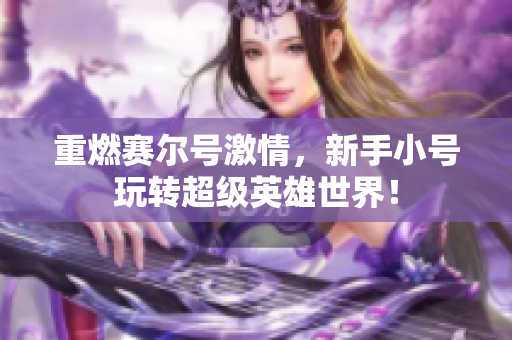 重燃赛尔号激情，新手小号玩转超级英雄世界！