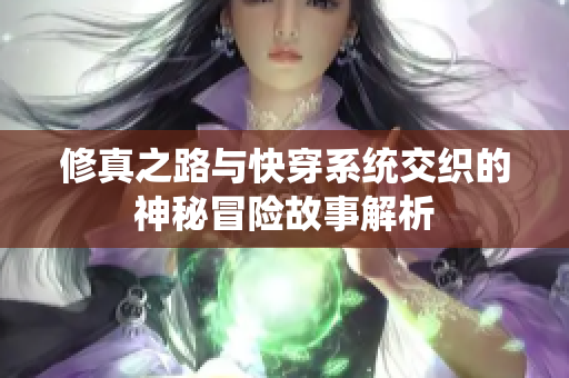 修真之路与快穿系统交织的神秘冒险故事解析