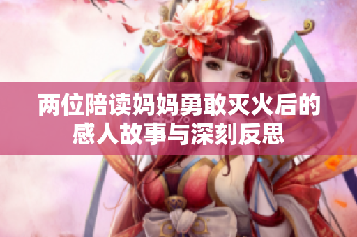 两位陪读妈妈勇敢灭火后的感人故事与深刻反思