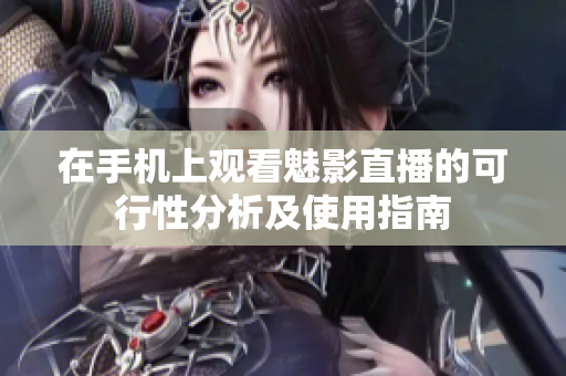 在手机上观看魅影直播的可行性分析及使用指南