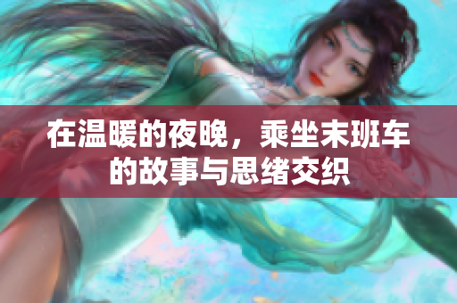 在温暖的夜晚，乘坐末班车的故事与思绪交织