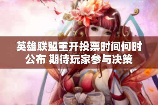 英雄联盟重开投票时间何时公布 期待玩家参与决策