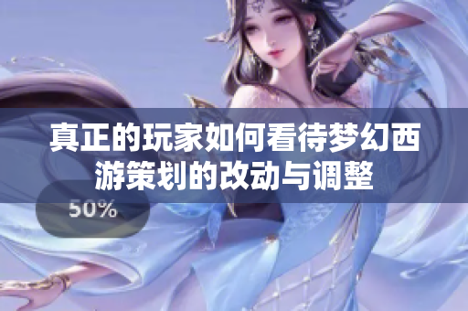 真正的玩家如何看待梦幻西游策划的改动与调整