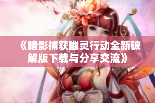 《暗影捕获幽灵行动全新破解版下载与分享交流》