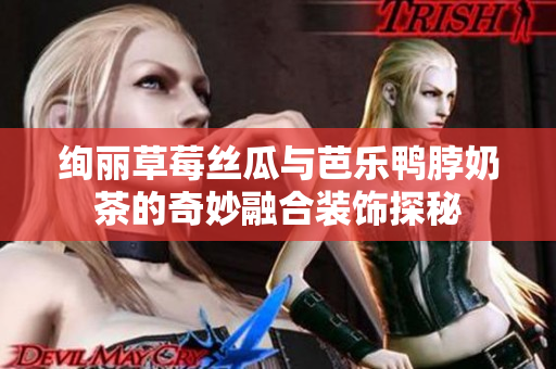 绚丽草莓丝瓜与芭乐鸭脖奶茶的奇妙融合装饰探秘