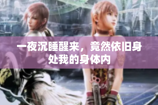 一夜沉睡醒来，竟然依旧身处我的身体内