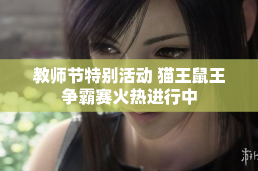 教师节特别活动 猫王鼠王争霸赛火热进行中
