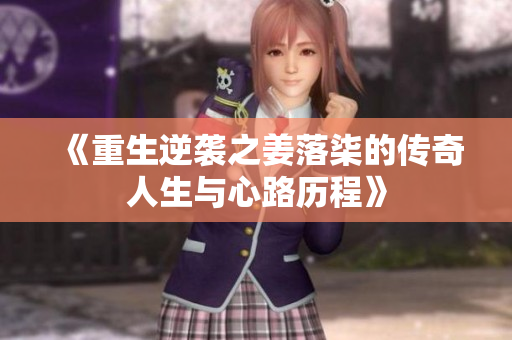 《重生逆袭之姜落柒的传奇人生与心路历程》