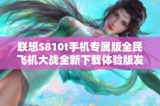 联想S810t手机专属版全民飞机大战全新下载体验版发布