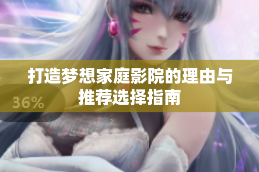 打造梦想家庭影院的理由与推荐选择指南