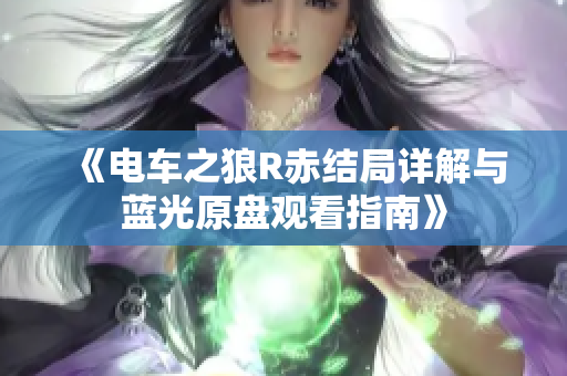 《电车之狼R赤结局详解与蓝光原盘观看指南》