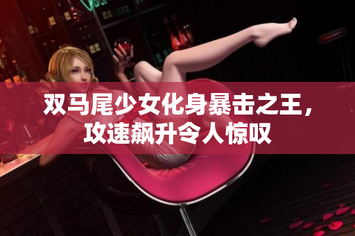 双马尾少女化身暴击之王，攻速飙升令人惊叹