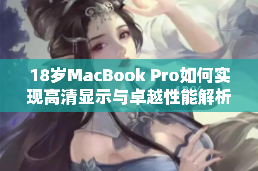 18岁MacBook Pro如何实现高清显示与卓越性能解析