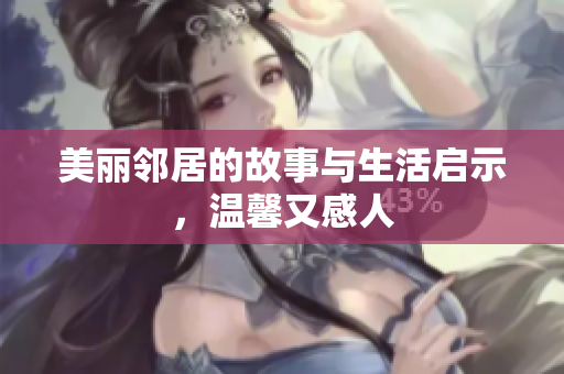 美丽邻居的故事与生活启示，温馨又感人