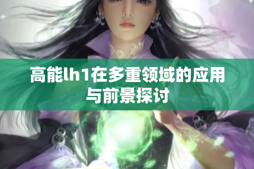 高能lh1在多重领域的应用与前景探讨