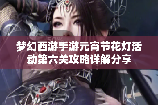 梦幻西游手游元宵节花灯活动第六关攻略详解分享
