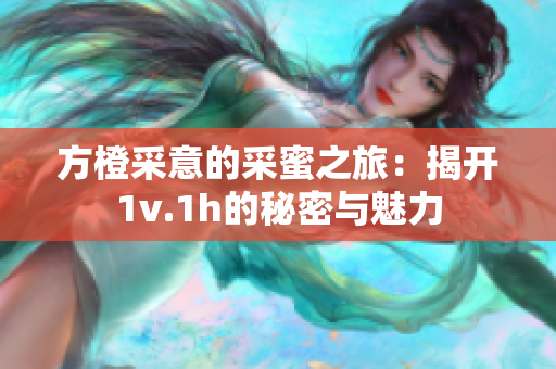方橙采意的采蜜之旅：揭开1v.1h的秘密与魅力