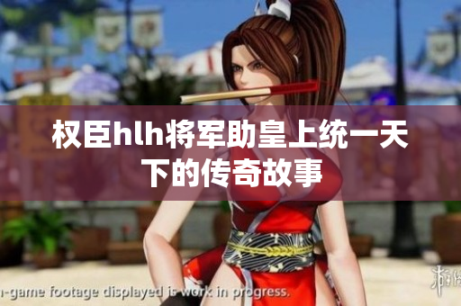权臣hlh将军助皇上统一天下的传奇故事