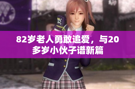 82岁老人勇敢追爱，与20多岁小伙子谱新篇