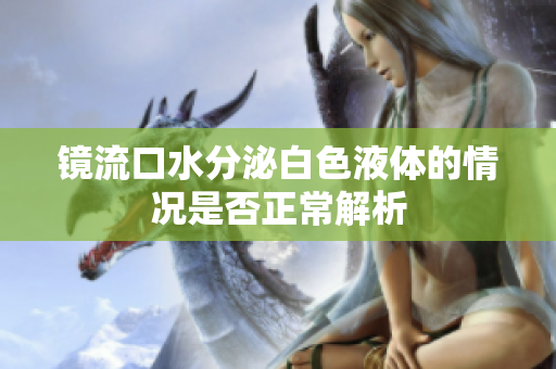 镜流口水分泌白色液体的情况是否正常解析