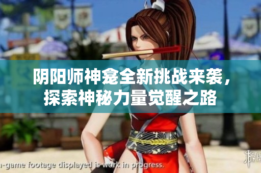 阴阳师神龛全新挑战来袭，探索神秘力量觉醒之路