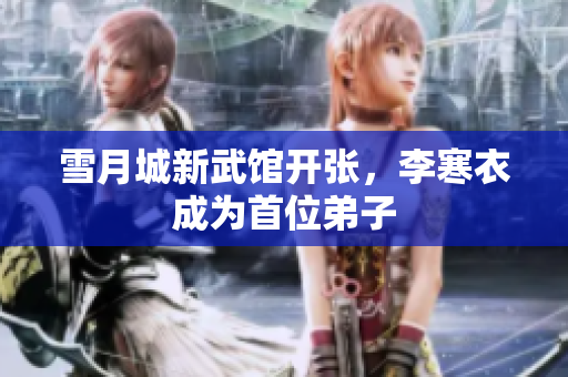 雪月城新武馆开张，李寒衣成为首位弟子