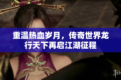 重温热血岁月，传奇世界龙行天下再启江湖征程
